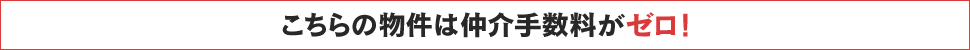 こちらの物件は仲介手数料がゼロ