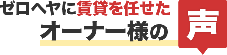 ゼロヘヤに賃貸を任せたオーナー様の声